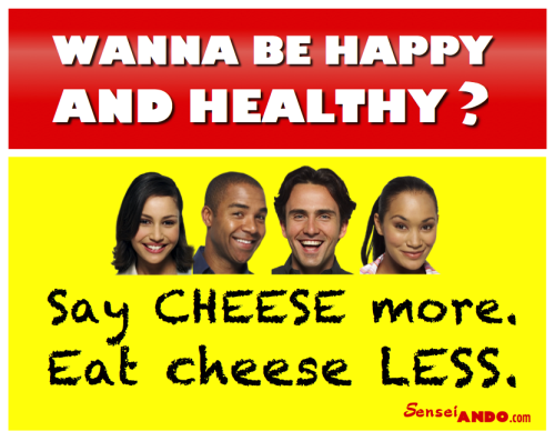 Sensei Ando says: Say cheese more, eat cheese less!